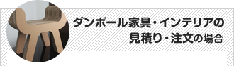 【ダンボール家具・インテリアの見積り・注文】の場合 